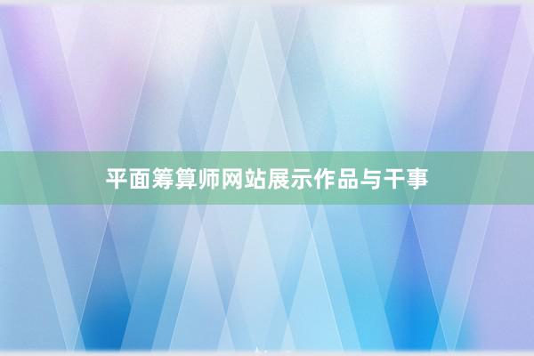 平面筹算师网站展示作品与干事