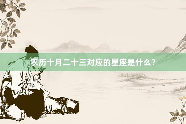 农历十月二十三对应的星座是什么？