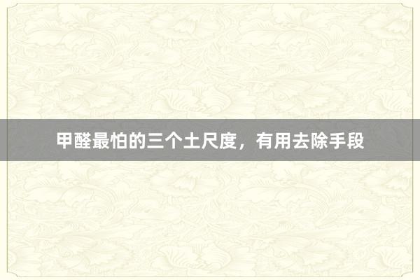 甲醛最怕的三个土尺度，有用去除手段