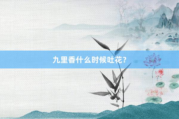 九里香什么时候吐花？