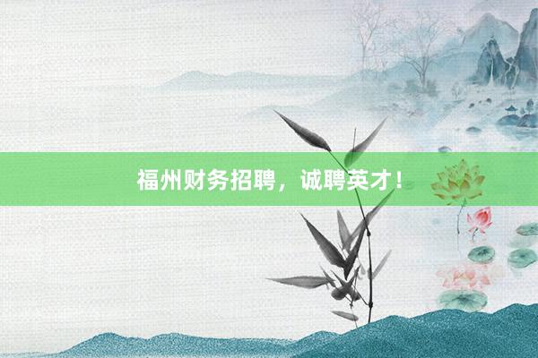 福州财务招聘，诚聘英才！