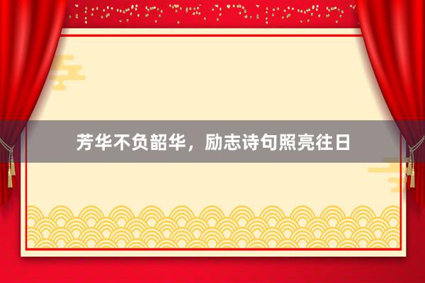 芳华不负韶华，励志诗句照亮往日