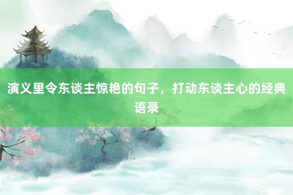演义里令东谈主惊艳的句子，打动东谈主心的经典语录